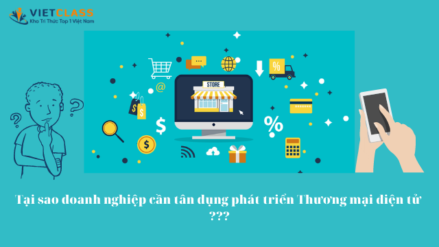 Tại sao doanh nghiệp cần tân dụng phát triển Thương mại điện tử ?